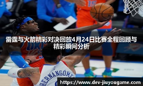雷霆与火箭精彩对决回放4月24日比赛全程回顾与精彩瞬间分析
