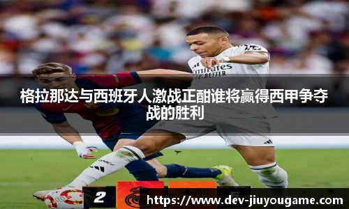 格拉那达与西班牙人激战正酣谁将赢得西甲争夺战的胜利